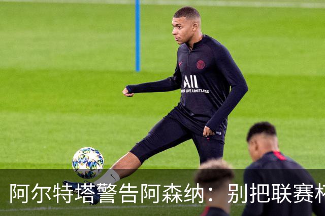 阿尔特塔警告阿森纳：别把联赛杯当成走过场