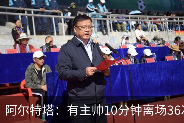 阿尔特塔：有主帅10分钟离场36次不吃牌，我在剪视频