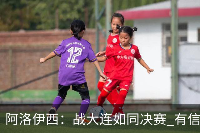 阿洛伊西：战大连如同决赛 有信心争取理想结果