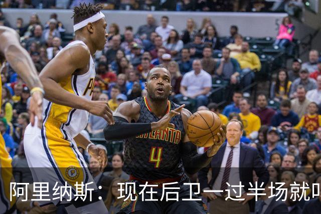 阿里纳斯：现在后卫一过半场就叫掩护 连自己的防守人都过不了？