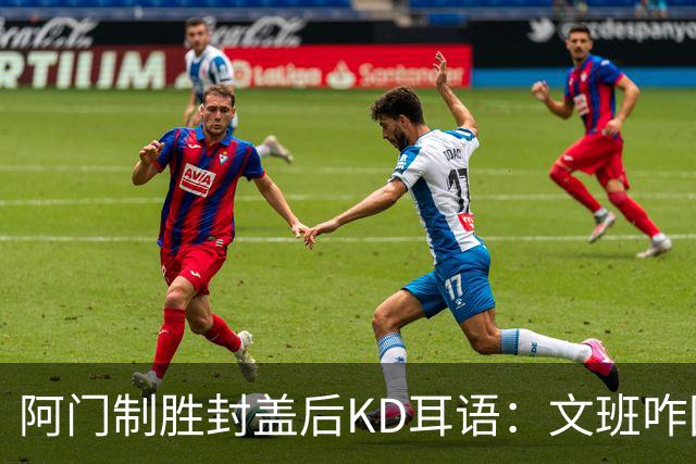 阿门制胜封盖后KD耳语：文班咋回事啊？以为这么轻松就能上进？