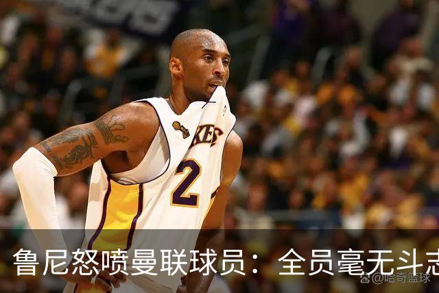 鲁尼怒喷曼联球员：全员毫无斗志，真想给他们屁股里塞个烟花