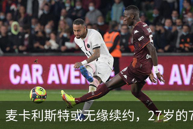 麦卡利斯特或无缘续约，27岁的7000万欧中场，利物浦为啥说不要就不要了