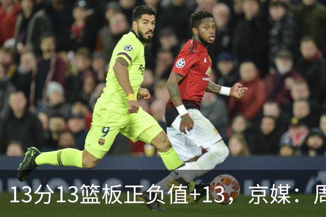 13分13篮板正负值+13，京媒：周琦在场山东基本对不上