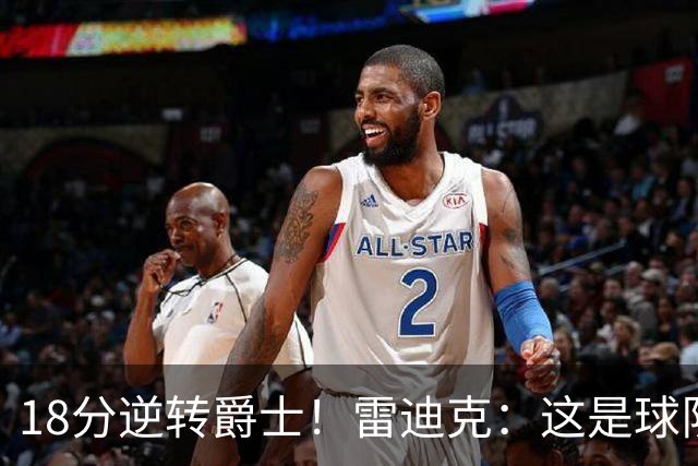 18分逆转爵士！雷迪克：这是球队韧性的一个参照样本