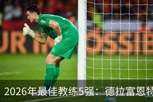 2026年最佳教练5强：德拉富恩特领跑，恩里克冲击卫冕