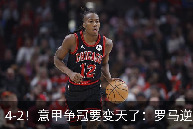 4-2！意甲争冠要变天了：罗马逆转，黑马大胜反超国米，榜首易主