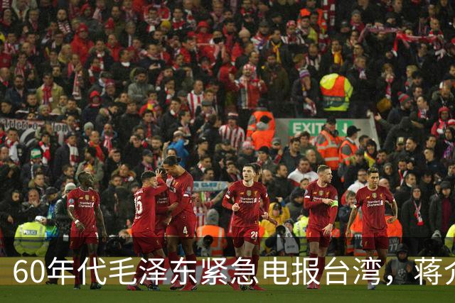 60年代毛泽东紧急电报台湾，蒋介石读后心中一颤：立刻叫经国过来！