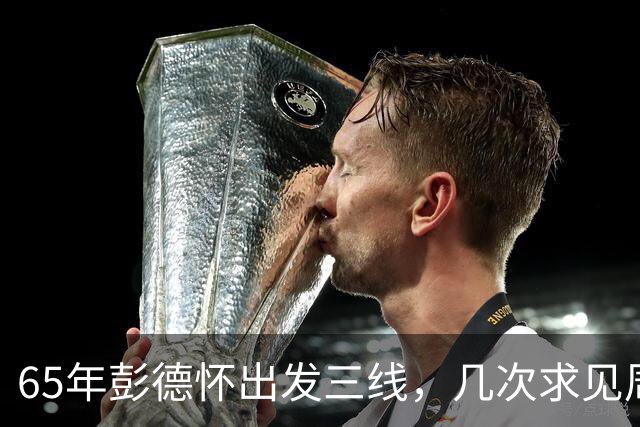 65年彭德怀出发三线，几次求见周总理未果，总理：君子之交淡如水