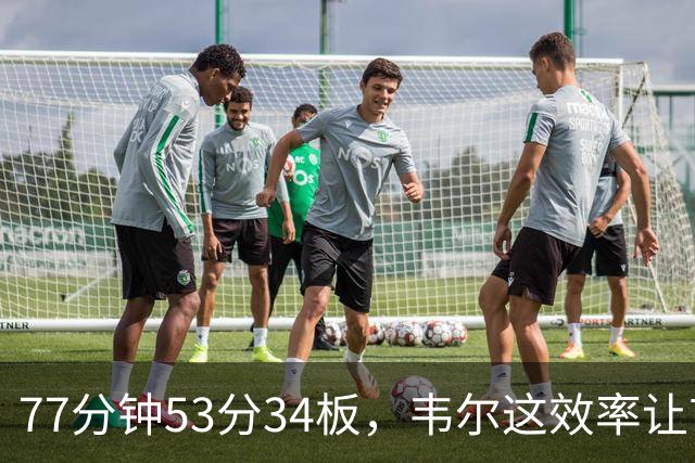 77分钟53分34板，韦尔这效率让首发中锋尴尬了