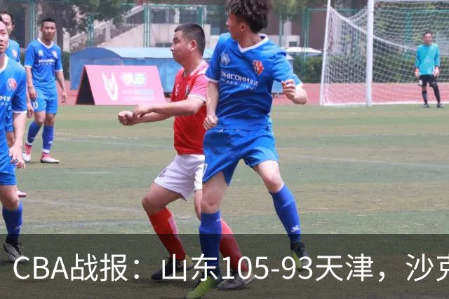 CBA战报：山东105-93天津，沙克尔福德空砍30分